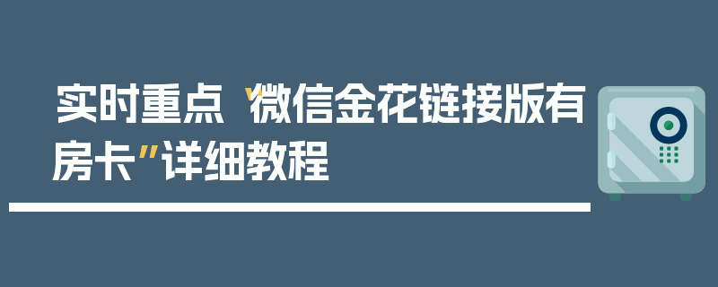 实时重点“微信金花链接版有房卡”详细教程