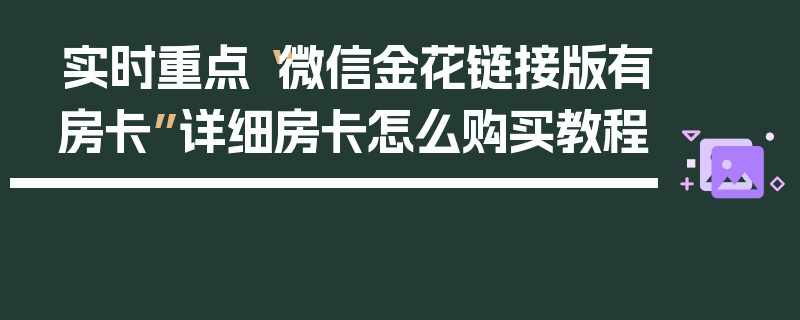 实时重点“微信金花链接版有房卡”详细房卡怎么购买教程
