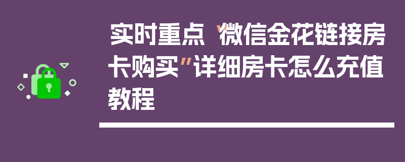 实时重点“微信金花链接房卡购买”详细房卡怎么充值教程