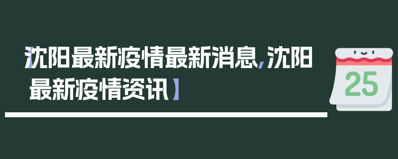 【沈阳最新疫情最新消息,沈阳最新疫情资讯】