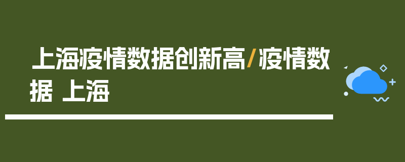 上海疫情数据创新高/疫情数据 上海
