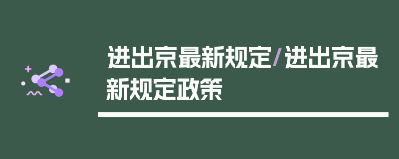 进出京最新规定/进出京最新规定政策