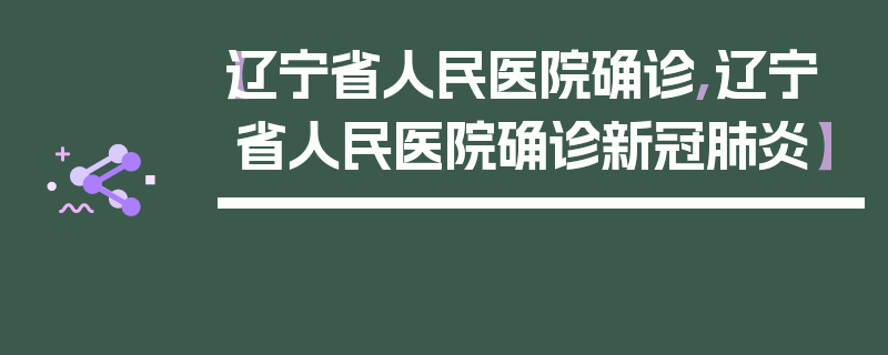 【辽宁省人民医院确诊,辽宁省人民医院确诊新冠肺炎】