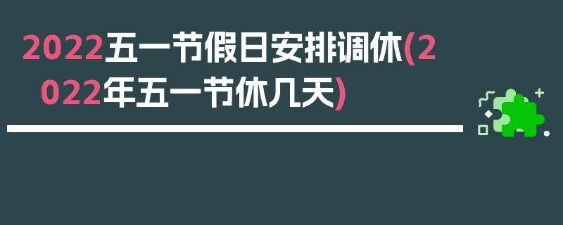 2022五一节假日安排调休(2022年五一节休几天)