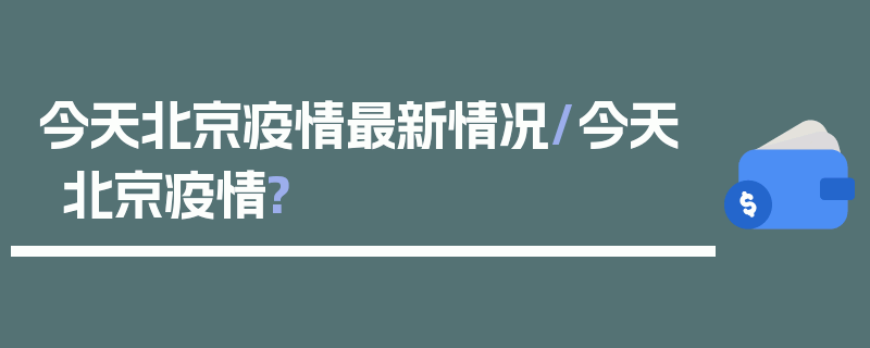 今天北京疫情最新情况/今天北京疫情?