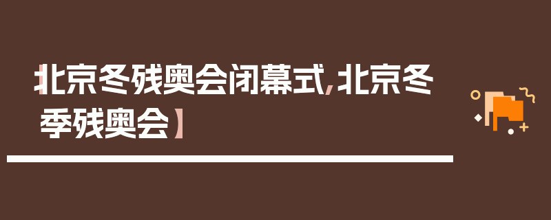 【北京冬残奥会闭幕式,北京冬季残奥会】
