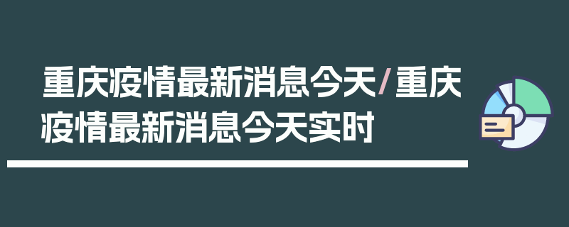 重庆疫情最新消息今天/重庆疫情最新消息今天实时