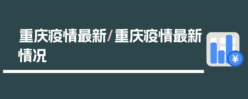 重庆疫情最新/重庆疫情最新情况
