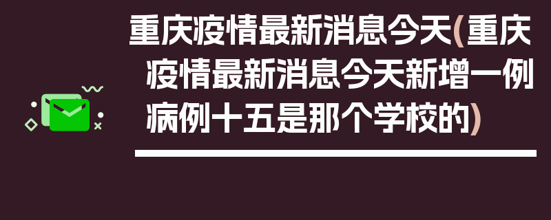 重庆疫情最新消息今天(重庆疫情最新消息今天新增一例病例十五是那个学校的)