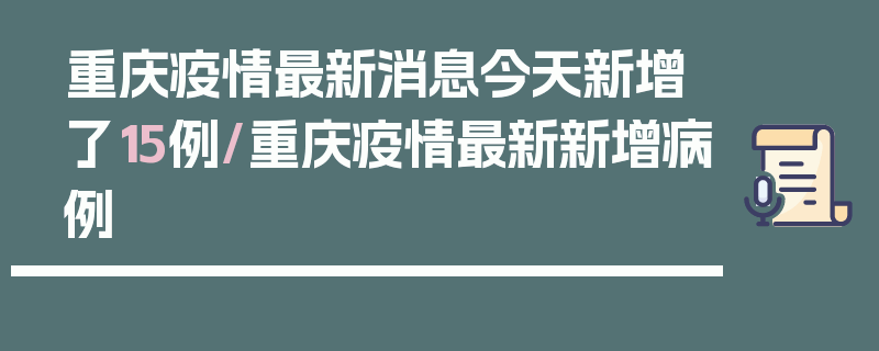 重庆疫情最新消息今天新增了15例/重庆疫情最新新增病例