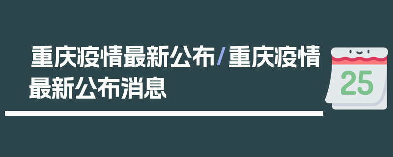 重庆疫情最新公布/重庆疫情最新公布消息