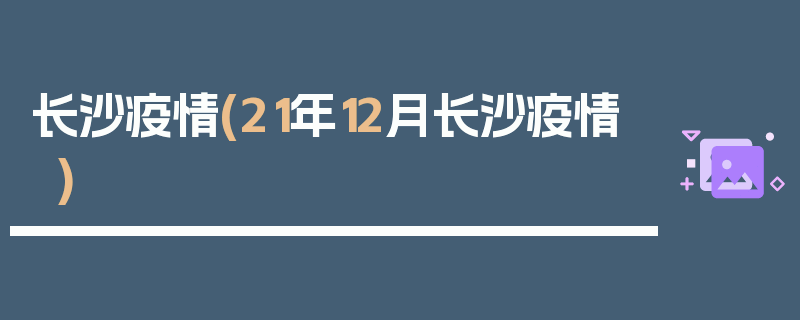 长沙疫情(21年12月长沙疫情)
