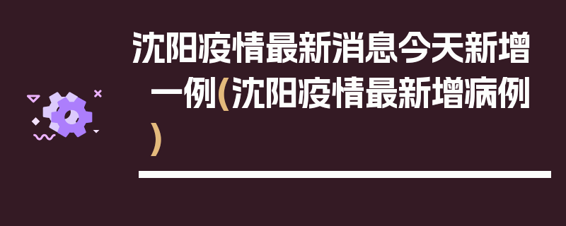 沈阳疫情最新消息今天新增一例(沈阳疫情最新增病例)