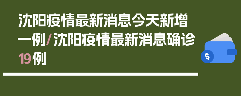 沈阳疫情最新消息今天新增一例/沈阳疫情最新消息确诊19例