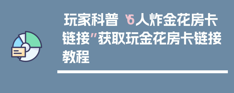 玩家科普“6人炸金花房卡链接”获取玩金花房卡链接教程