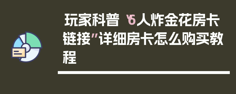 玩家科普“6人炸金花房卡链接”详细房卡怎么购买教程