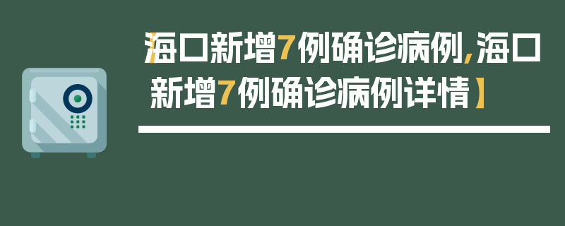 【海口新增7例确诊病例,海口新增7例确诊病例详情】