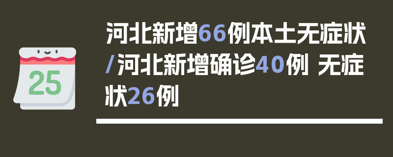 河北新增66例本土无症状/河北新增确诊40例 无症状26例