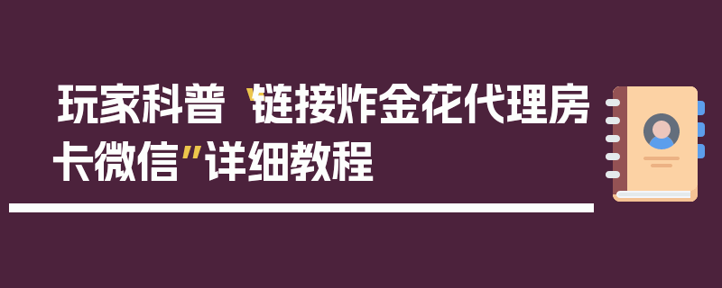 玩家科普“链接炸金花代理房卡微信”详细教程