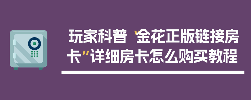 玩家科普“金花正版链接房卡”详细房卡怎么购买教程