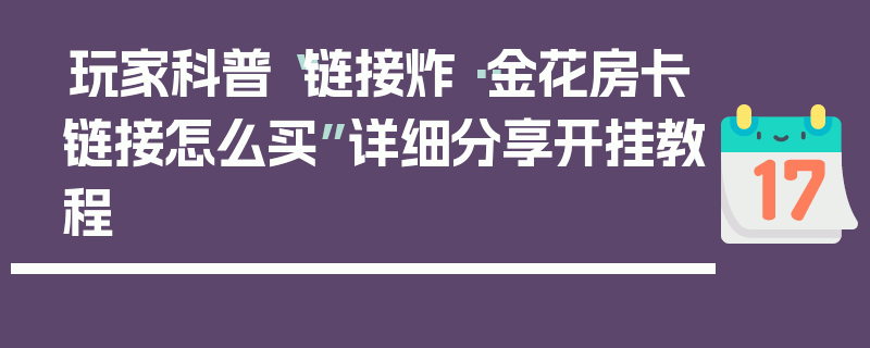 玩家科普“链接炸··金花房卡链接怎么买”详细分享开挂教程