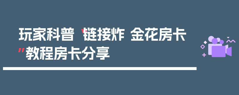玩家科普“链接炸 金花房卡”教程房卡分享