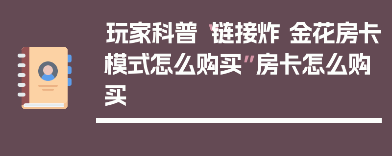 玩家科普“链接炸 金花房卡模式怎么购买”房卡怎么购买