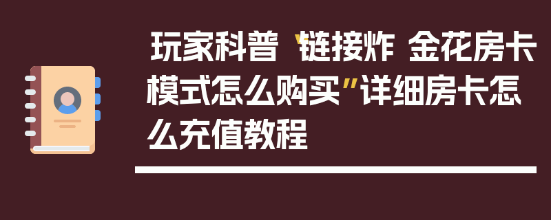 玩家科普“链接炸 金花房卡模式怎么购买”详细房卡怎么充值教程