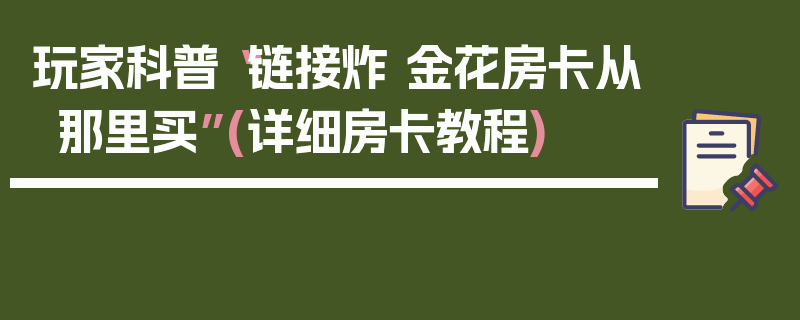 玩家科普“链接炸 金花房卡从那里买”(详细房卡教程)