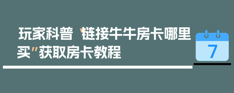 玩家科普“链接牛牛房卡哪里买”获取房卡教程