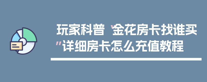 玩家科普“金花房卡找谁买”详细房卡怎么充值教程