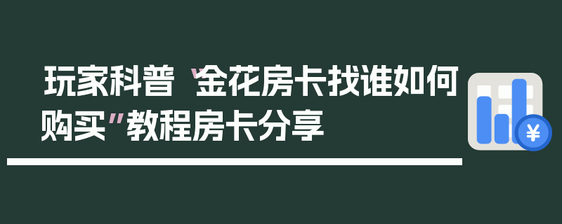 玩家科普“金花房卡找谁如何购买”教程房卡分享