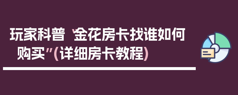 玩家科普“金花房卡找谁如何购买”(详细房卡教程)