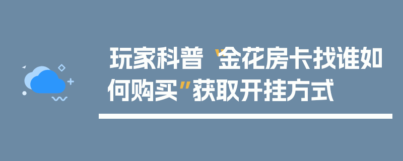 玩家科普“金花房卡找谁如何购买”获取开挂方式