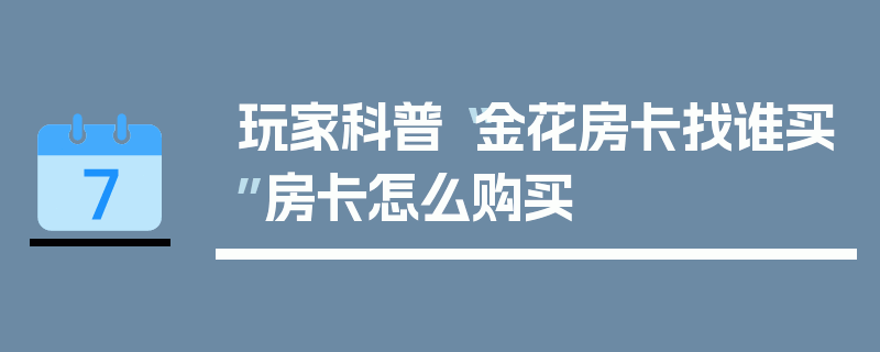 玩家科普“金花房卡找谁买”房卡怎么购买