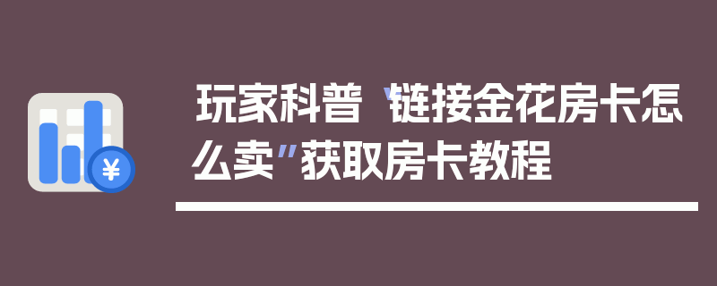 玩家科普“链接金花房卡怎么卖”获取房卡教程