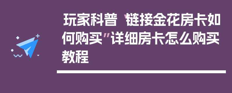 玩家科普“链接金花房卡如何购买”详细房卡怎么购买教程