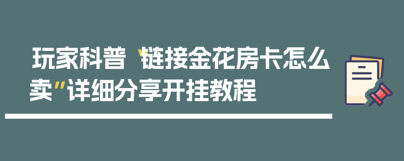 玩家科普“链接金花房卡怎么卖”详细分享开挂教程