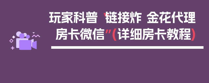 玩家科普“链接炸 金花代理房卡微信”(详细房卡教程)