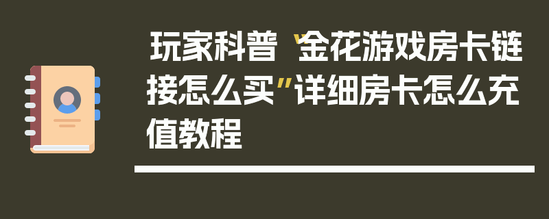 玩家科普“金花游戏房卡链接怎么买”详细房卡怎么充值教程