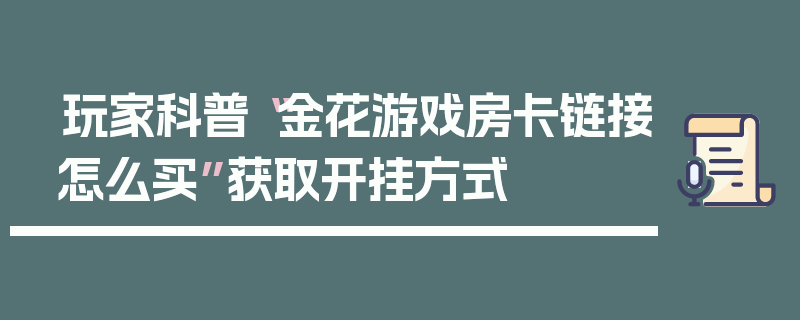 玩家科普“金花游戏房卡链接怎么买”获取开挂方式