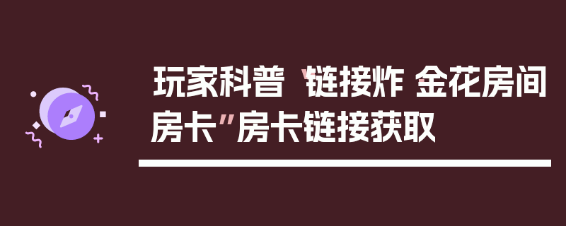 玩家科普“链接炸·金花房间房卡”房卡链接获取