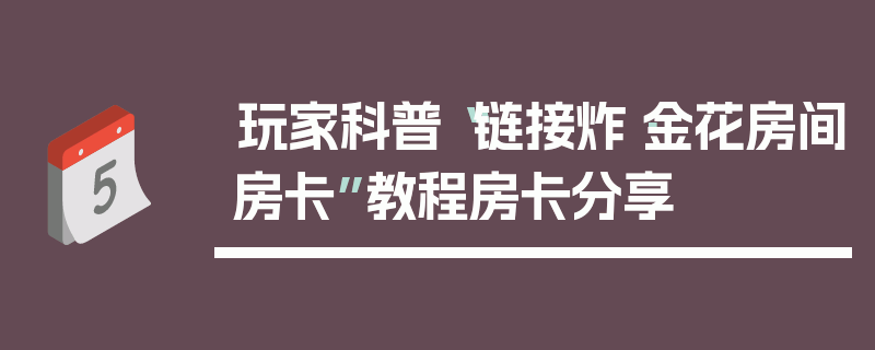 玩家科普“链接炸·金花房间房卡”教程房卡分享