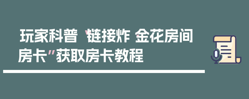 玩家科普“链接炸·金花房间房卡”获取房卡教程