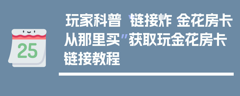 玩家科普“链接炸·金花房卡从那里买”获取玩金花房卡链接教程