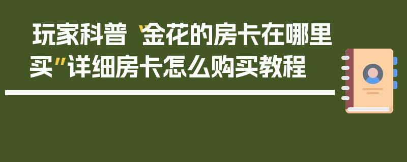 玩家科普“金花的房卡在哪里买”详细房卡怎么购买教程
