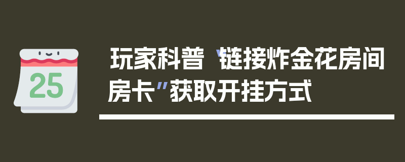 玩家科普“链接炸金花房间房卡”获取开挂方式