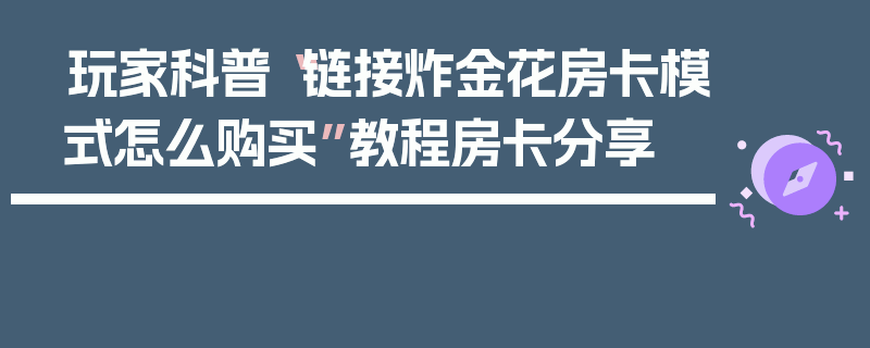 玩家科普“链接炸金花房卡模式怎么购买”教程房卡分享