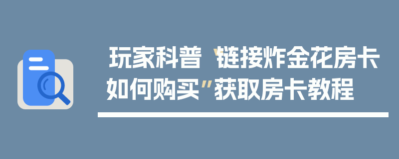 玩家科普“链接炸金花房卡如何购买”获取房卡教程