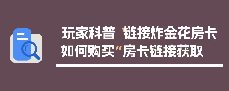 玩家科普“链接炸金花房卡如何购买”房卡链接获取